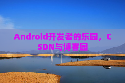 Android开发者的乐园,CSDN与博客园