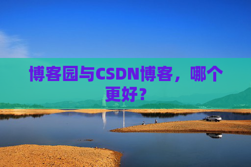 博客园与CSDN博客,哪个更好?